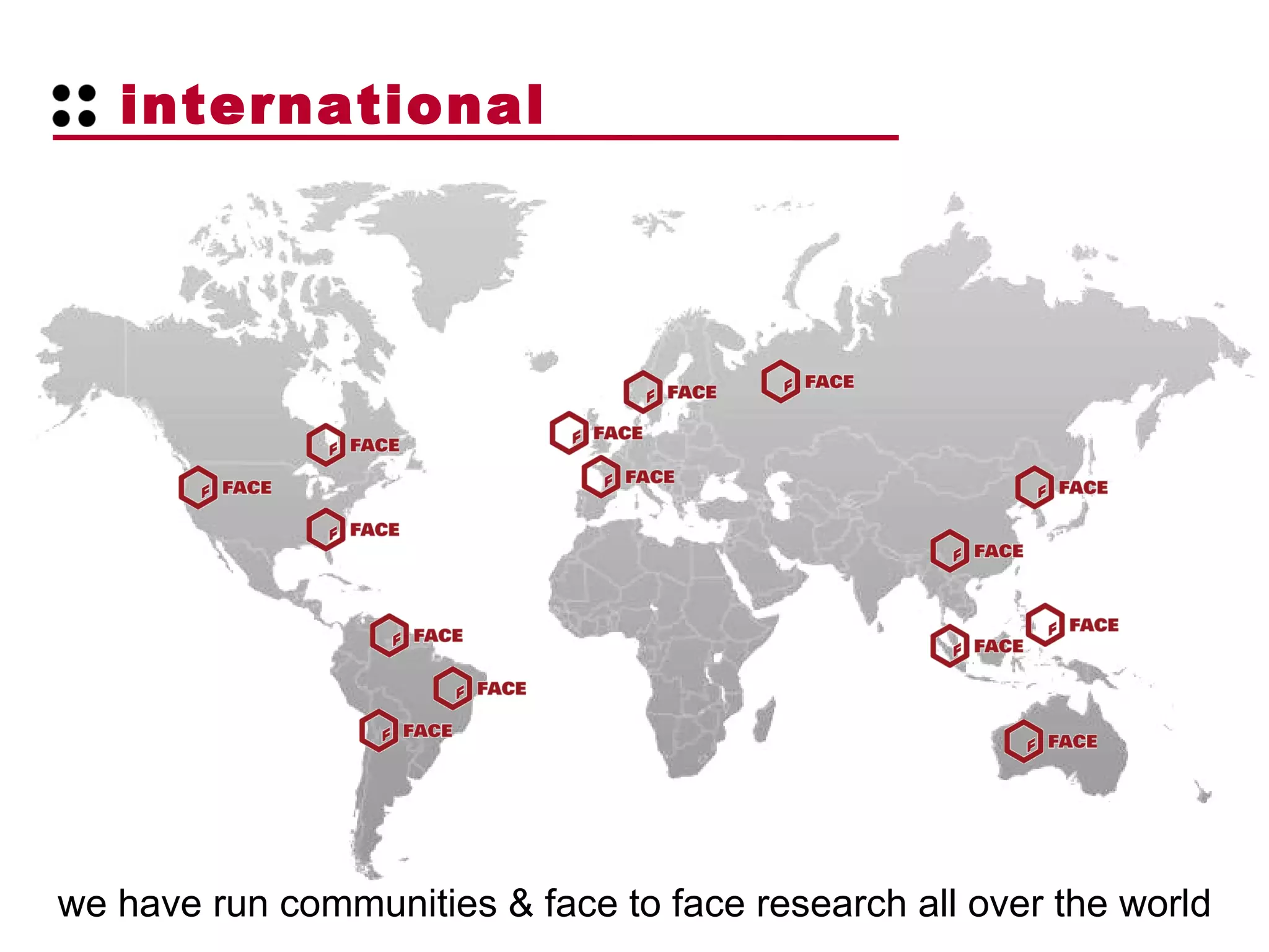 international  we have run communities & face to face research all over the world 