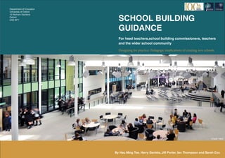 erere
Designing for practice: Pedagogic implications of creating new schools
SCHOOL BUILDING
GUIDANCE
For head teachers,school building commissioners, teachers
and the wider school community
Credit: HKS
By Hau Ming Tse, Harry Daniels, Jill Porter, Ian Thompson and Sarah Cox
Department of Education
University of Oxford
15 Norham Gardens
Oxford
OX2 6PY
 