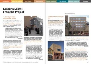 Key Phases Case studies Process Milestones Ten Lessons Additional Resources
35 36
School Building Guidance for Head Teachers,School Building Commissioners, Teachers and the Wider School Community
Introduction About this guidance Glossary
1. Development of
Educational VIsion
Hackney New school’s educational vision was
inspired by an existing school in Vienna and af-
ter extensive consultation with local parents
and community members, they developed
this vision to fit into the busy urban environ-
ment in Hackney, London.
‘I talked to parents and parents of every
11-year-old child that I could find. I went
to community centres and playgrounds and
swimming lessons and everything to
talk….. we wanted to build a school that
felt like home from home, which provides
the kind of love and attention that is re-
quired to thrive and has access to the wid-
est range of opportunities in life.’
(Governor)
However, some of the Hackney New School
teachers that we interviewed mentioned the
frustration of not being involved in the vision-
ing stage, and the inconsistency between the
school design and their pedagogic practices.
This points to the importance of involvement
and leadership from the very beginning of
the process.
‘My curriculum is severely impacted by the de-
sign of the building, because I can`t integrate
technology with live instruments for example,
because they are in separate rooms. We`ve
got 8 practice rooms on this floor, now they are
used for instrumental lessons and I can`t use
them for curriculum lessons.
(Director of Music)
Lessons Learnt
From the Project Image Credit: Unknown
2. Design and Construc-
tion
HNS started their design and construc-
tion stage by consulting with other
schools/teachers/professionals who
have gone through a similar pro-
cess, especially those with the same
governance structure and school spe-
cialism:
‘I think you want to talk to some-
body who has been through the
project with the same governance
structure. So ideally with the same
contractor. To understand what
the local landscape is like, so in
terms of how does the planning
permission work, what decisions
need to be made, what time and
who do you need to consult.’
(Governor)
Whereas the involvement of the whole lead-
ership team is not always possible and lead-
ership team changes might happen, HNS
suggested that consultation with special-
ized teachers from other schools might be
useful:
‘You will not be able to hire all your spe-
cialised teachers in the part where you
were planning. But you should go out
and talk to other specialised teachers in
that process. Because we made assump-
tions about how music rooms work, the
flows of the day, the timetable, the stor-
age of music instruments, which are all
quite wrong. We modelled them with the
architects, but the architects have never
run a music school. So go visit as many
as settings which are really specific to
your specialism as you possibly can.’
(Governor)
HNS also developed a strategic overview of the cost
plan at an early stage, which helped them with the suc-
cessful planning of the whole project:
‘The DfE budget is a big chunk of money and you
have to spend it wisely. If you don’t think about that
earlier in the game you end up paying way over the
odds for things that should otherwise be quite simple.’
(Governor)
The governors emphasised the importance of ar-
ticulating your educational vision throughout the
whole process, which involved clear communication
and constant negotiation with different stakeholders. For
example, they did not accept the first site offered out-
side Hackney by the ESFA because it would not have
matched with their music specialism. The translation of
the educational vision into school buildings also requires
the school team paying close attention to details of
the design, especially those in relation to the spe-
cialism and educational priorities of the school. For
 