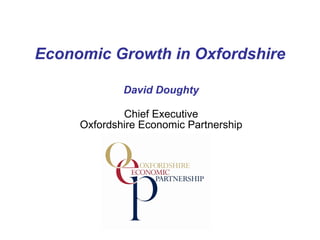 Economic Growth in Oxfordshire David Doughty Chief Executive Oxfordshire Economic Partnership 
