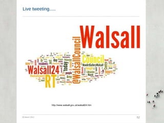 Live tweeting..... 29 March 2011 52 http://www.walsall.gov.uk/walsall24.htm 