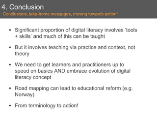 4. Conclusion <ul><li>Significant proportion of digital literacy involves ‘tools + skills’ and much of this can be taught ...