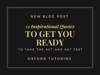 TO GET YOU
READY
12 Inspirational Quotes
T O T A K E T H E A C T A N D S A T T E S T
N E W B L O G P O S T
O X F O R D T U T O R I N G
 