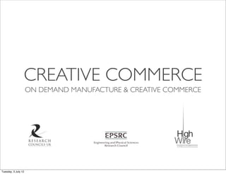 CREATIVE COMMERCE
                     ON DEMAND MANUFACTURE & CREATIVE COMMERCE




Tuesday, 3 July 12
 