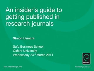An insider’s guide to getting published in research journals Simon Linacre Saïd Business School Oxford University Wednesday 23rd March 2011 