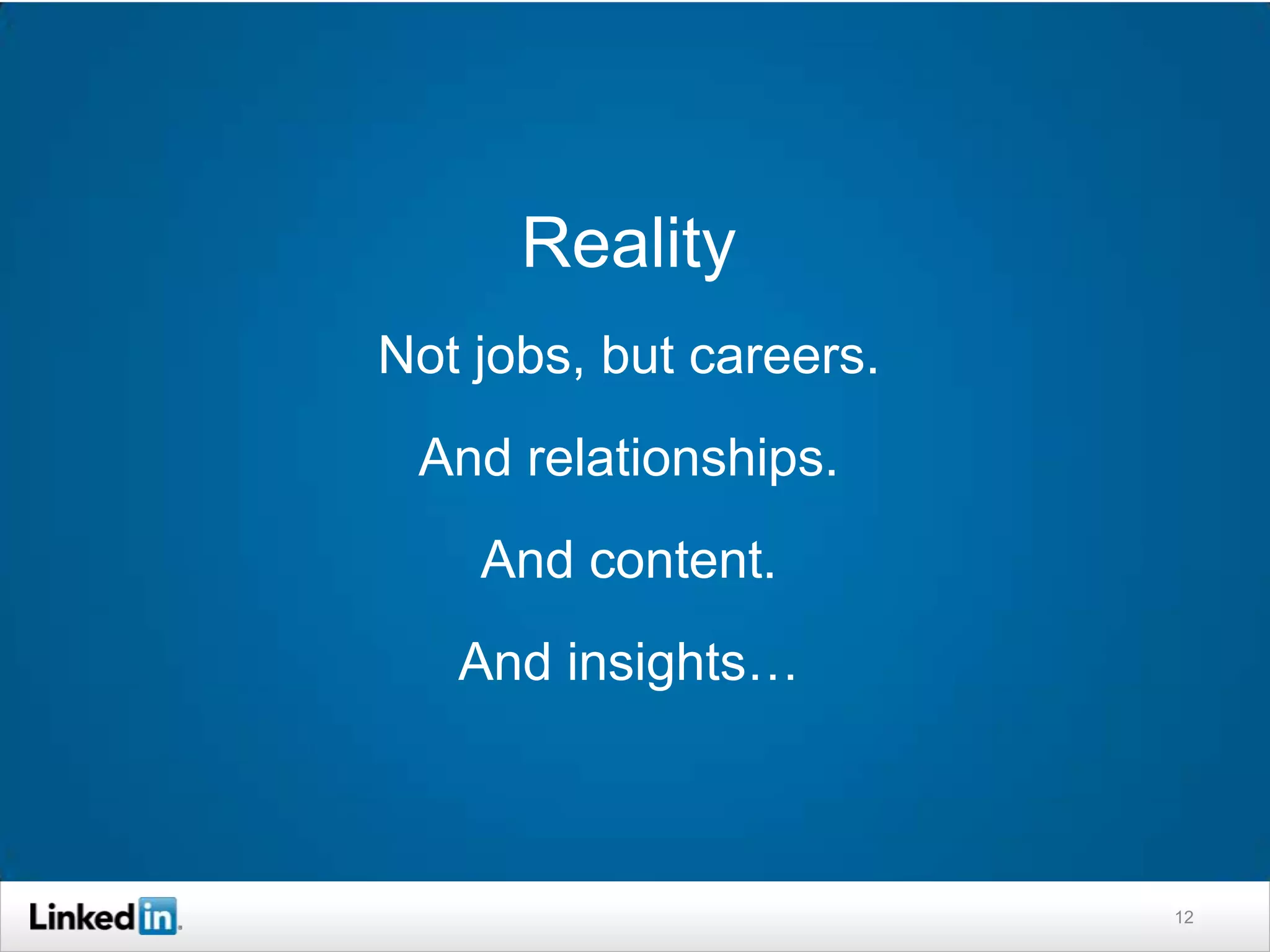 Reality
Not jobs, but careers.
 And relationships.
    And content.
   And insights…



                         12
 