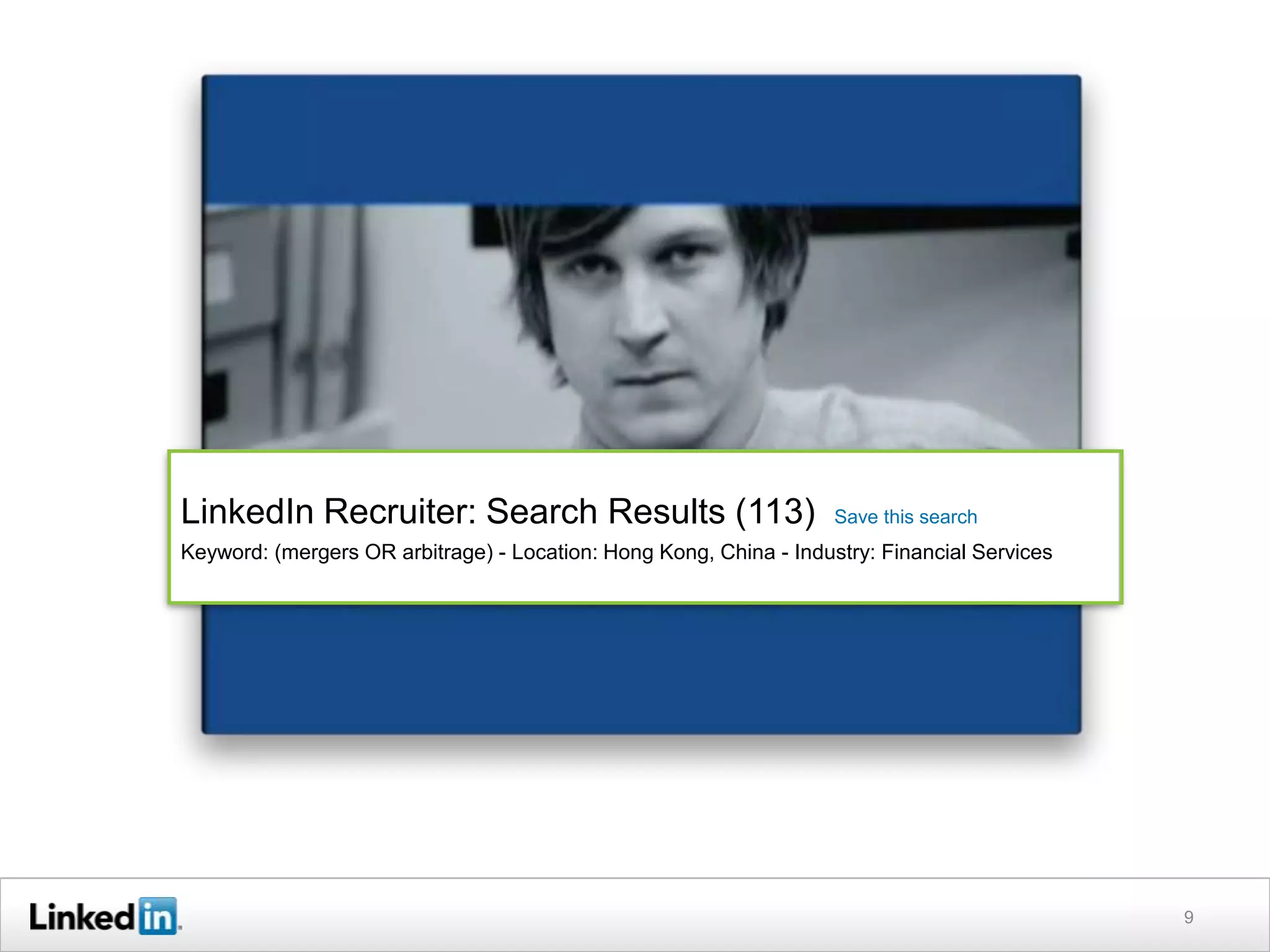 LinkedIn Recruiter: Search Results (113)                            Save this search
Keyword: (mergers OR arbitrage) - Location: Hong Kong, China - Industry: Financial Services




                                                                                              9
 