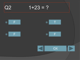 Q2 1+23 = ?
A =F
21 B =T21
C =F21 D =F21
OX