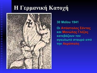 30 Μαΐου 1941 Οι  Απόστολος Σάντας  και  Μανώλης Γλέζος  κατεβάζουν τον αγκυλωτό σταυρό από την  Ακρόπολη Η Γερμανική Κατοχή 