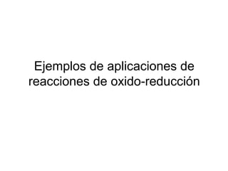 Ejemplos de aplicaciones de
reacciones de oxido-reducción
 