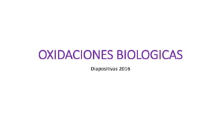 OXIDACIONES BIOLOGICAS
Diapositivas 2016
 