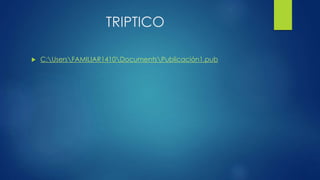 TRIPTICO
 C:UsersFAMILIAR1410DocumentsPublicación1.pub
 