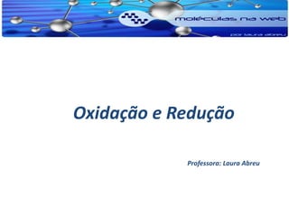 Oxidação e Redução

            Professora: Laura Abreu
 