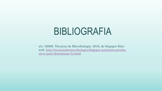 BIBLIOGRAFIA
- s/n. (2006). Técnicas de Microbiología. 2016, de blogspot Sitio
web: http://tecnicasdemicrobiologia.blogspot.mx/p/esta-prueba-
sirve-para-determinar-la.html
 