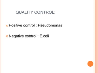 QUALITY CONTROL:
 Positive control : Pseudomonas
 Negative control : E.coli
 