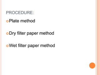PROCEDURE:
Plate method
Dry filter paper method
Wet filter paper method
 