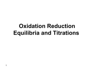 1
Oxidation Reduction
Equilibria and Titrations
 