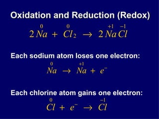 Oxidation and Reduction (Redox) Each sodium atom loses one electron: Each chlorine atom gains one electron: 