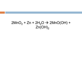 2MnO2 + Zn + 2H2O  2MnO(OH) +
Zn(OH)2
 