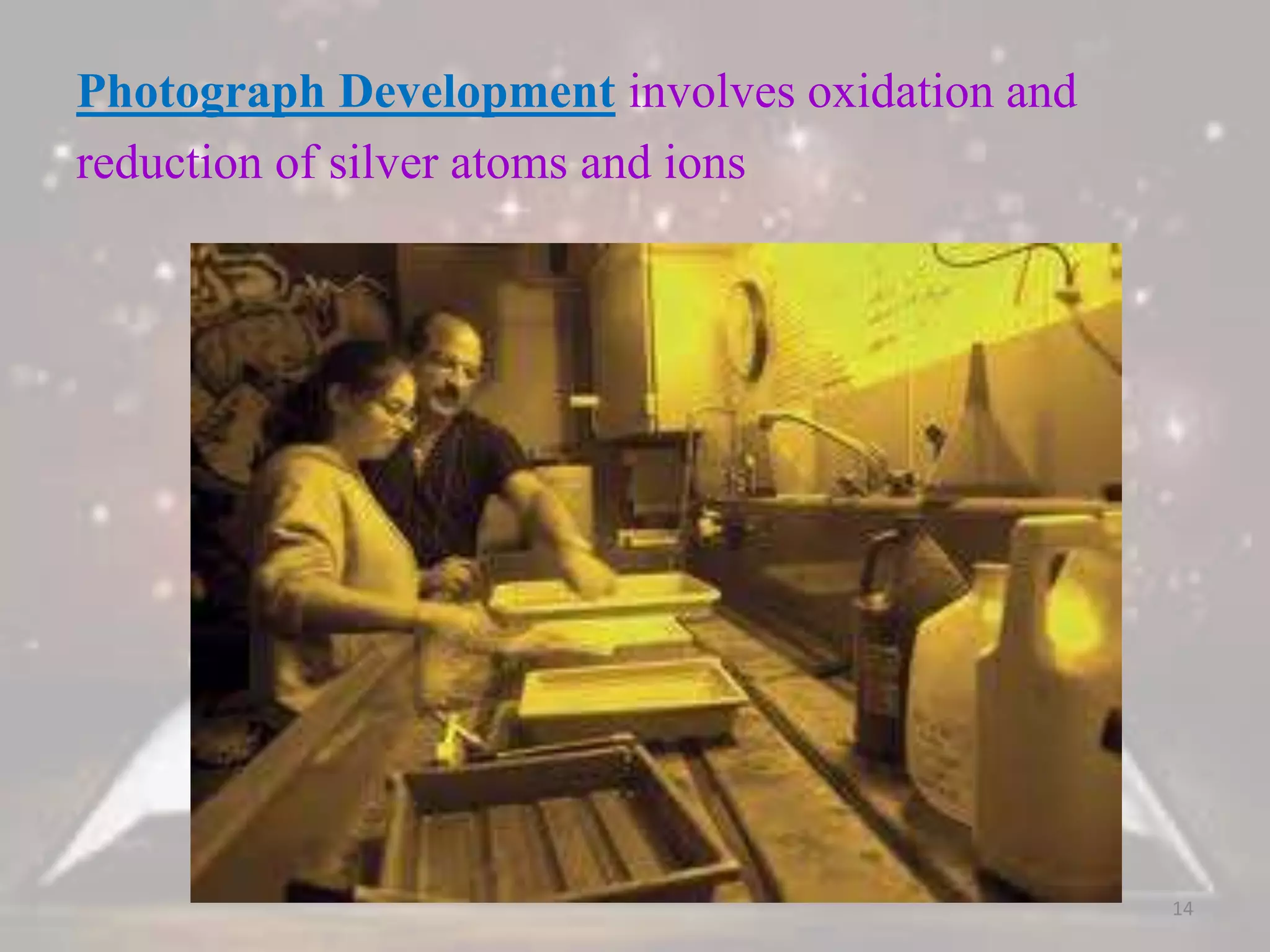 Photograph Development involves oxidation and
reduction of silver atoms and ions
14
 