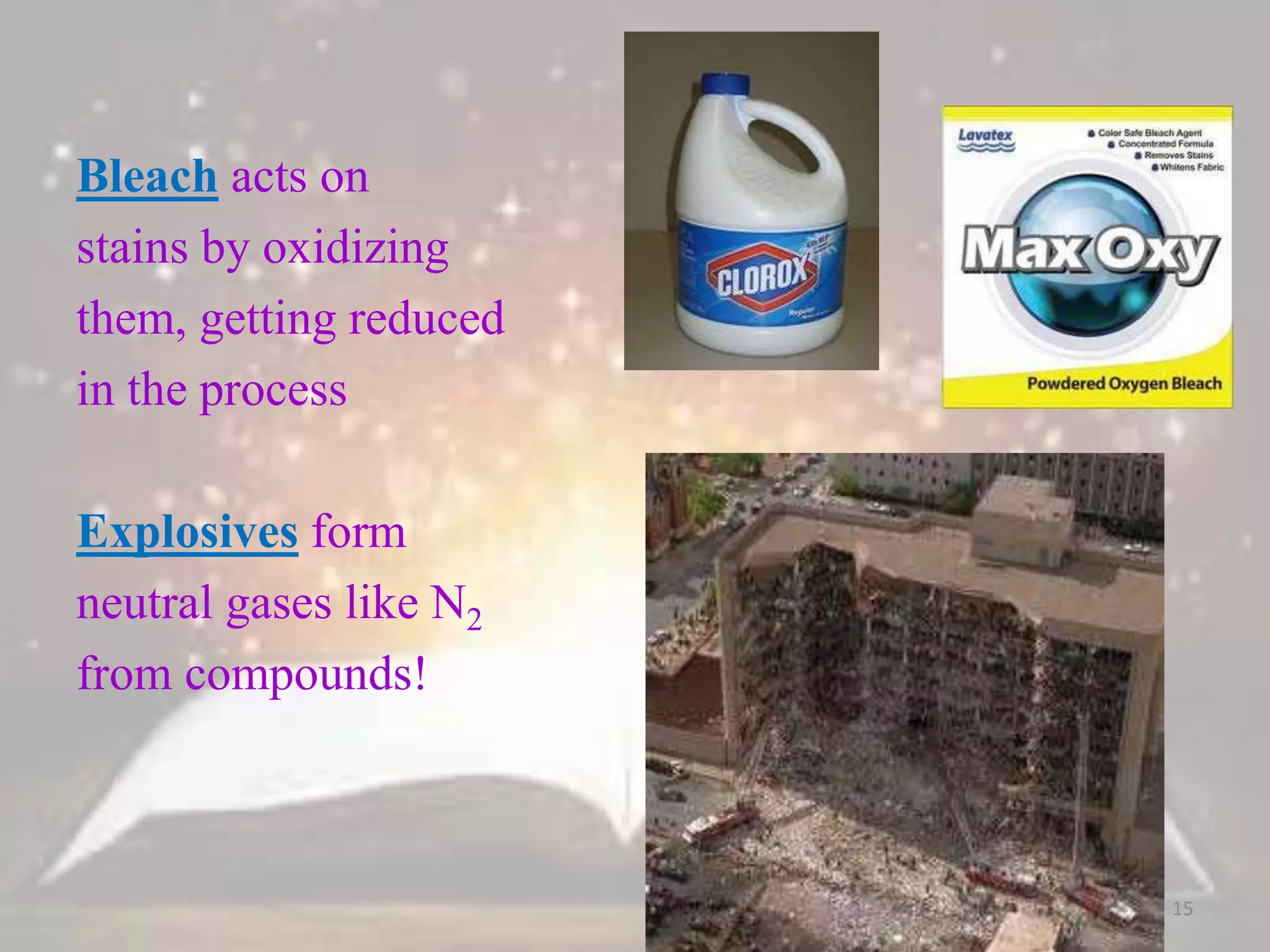 Bleach acts on
stains by oxidizing
them, getting reduced
in the process
Explosives form
neutral gases like N2
from compounds!
15
 
