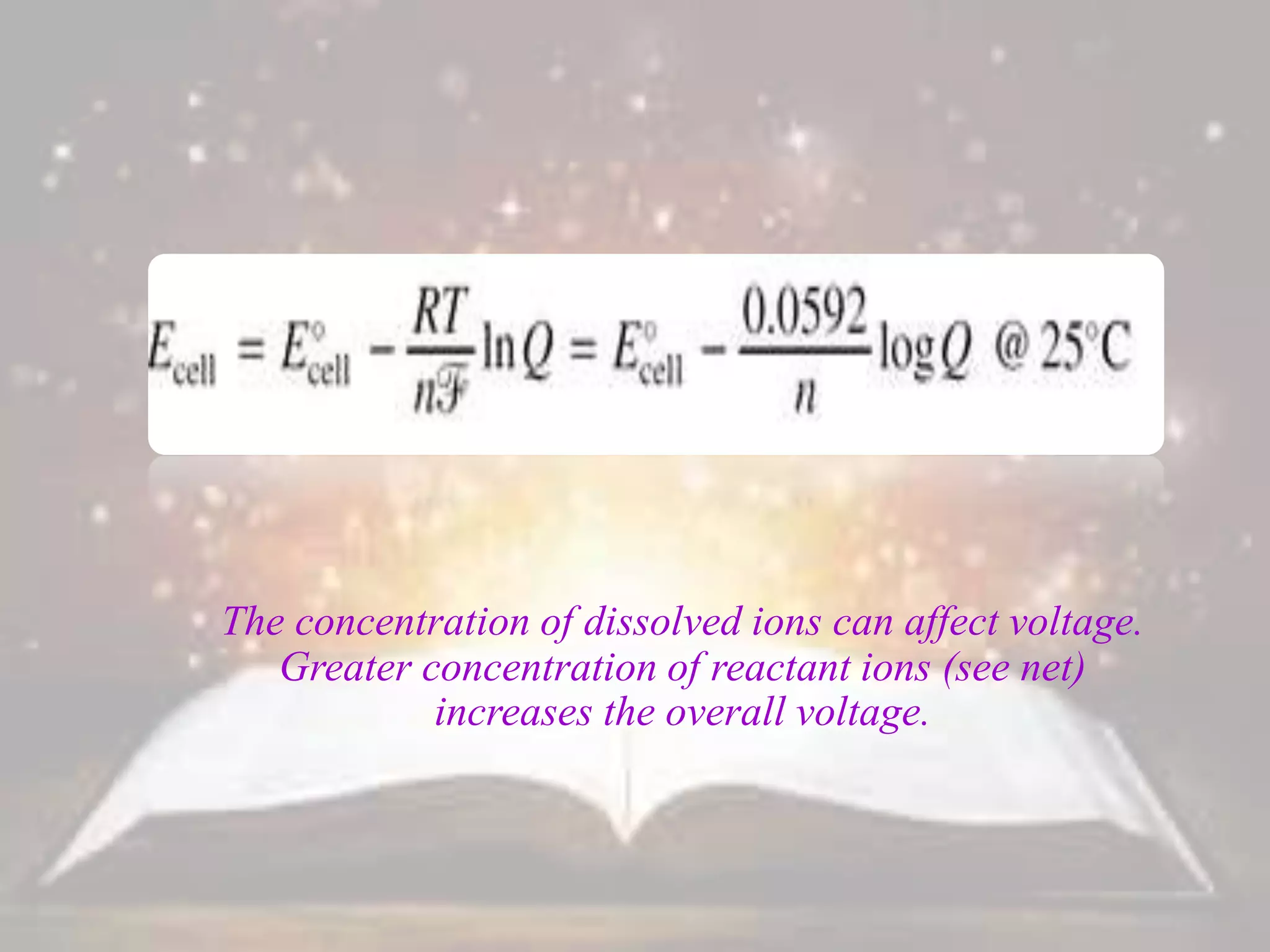The concentration of dissolved ions can affect voltage.
Greater concentration of reactant ions (see net)
increases the overall voltage.
 