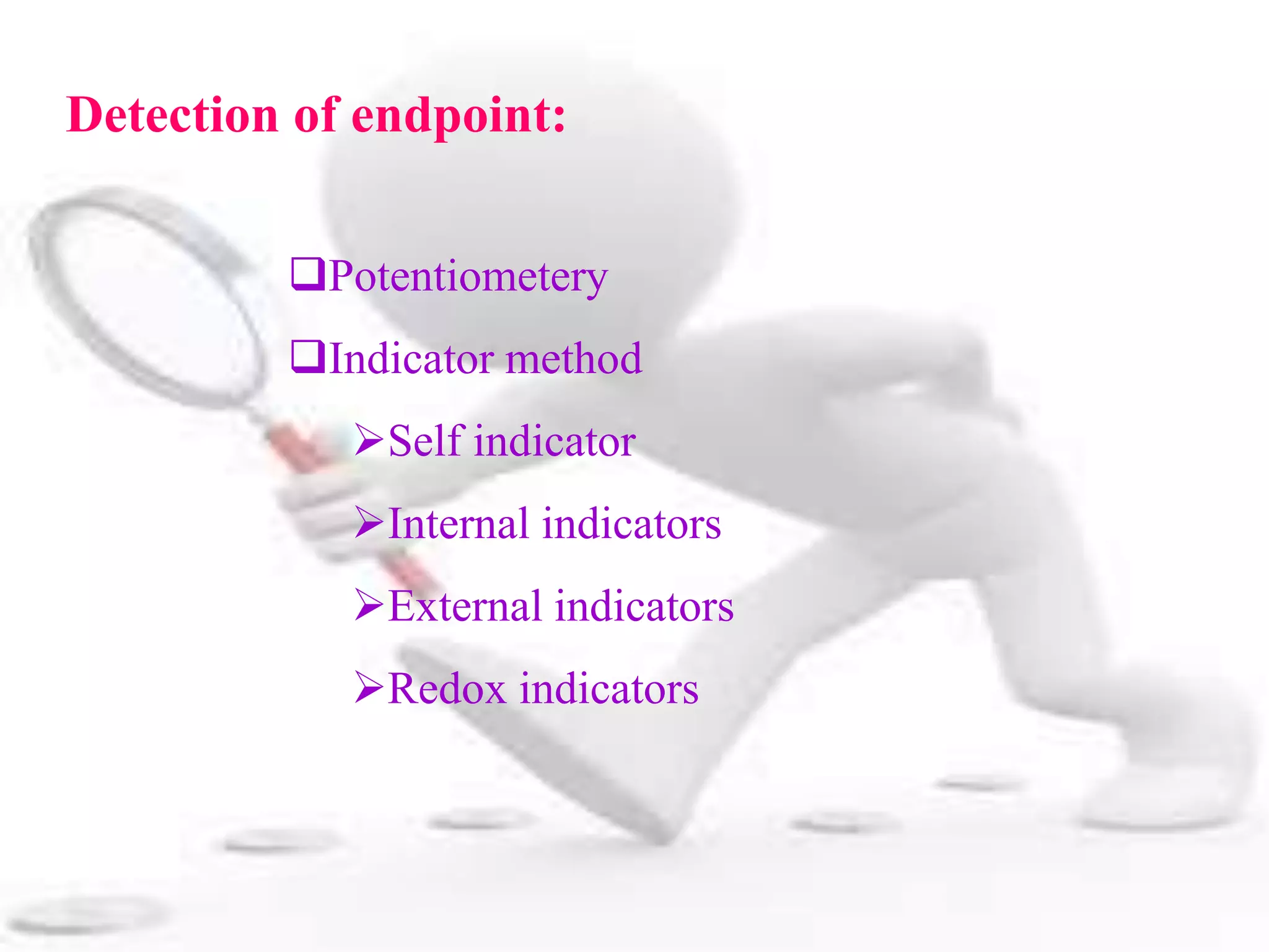 Detection of endpoint:
Potentiometery
Indicator method
Self indicator
Internal indicators
External indicators
Redox indicators
 