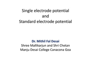 Single electrode potential
and
Standard electrode potential
Dr. Mithil Fal Desai
Shree Mallikarjun and Shri Chetan
Manju Desai College Canacona Goa
 