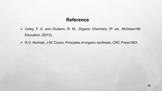 Reference
➢ Carey, F. A. and Giuliano, R. M., Organic Chemistry, 9th ed., McGraw-Hill
Education, (2013).
➢ R.O. Norman, J.M. Coxon, Principles of organic synthesis, CRC Press1993.
35
 