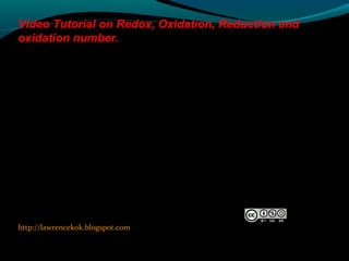 http://lawrencekok.blogspot.com
Prepared by
Lawrence Kok
Video Tutorial on Redox, Oxidation, Reduction and
oxidation number.
 