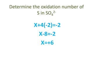 Determine the oxidation number of
S in SO4
2-
X+4(-2)=-2
X-8=-2
X=+6
 