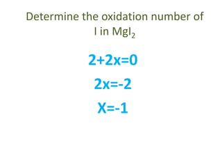 Determine the oxidation number of
I in MgI2
2+2x=0
2x=-2
X=-1
 