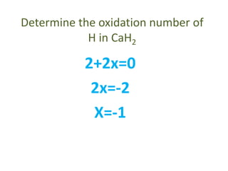 Determine the oxidation number of
H in CaH2
2+2x=0
2x=-2
X=-1
 