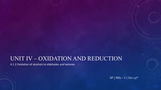 UNIT IV – OXIDATION AND REDUCTION
4.1.2 Oxidation of alcohols to aldehydes and ketones
SP | MSc – I | Oct 23rd
 