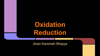 Oxidation 
Reduction 
Jinan Karameh Shayya 
 
