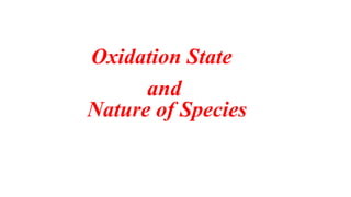Oxidation State
and
Nature of Species
 