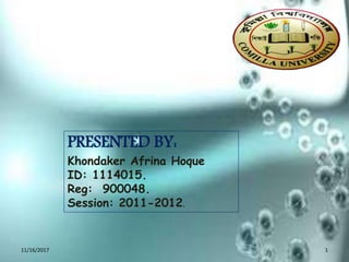 Presentation on:
PRESENTED BY:
Khondaker Afrina Hoque
ID: 1114015.
Reg: 900048.
Session: 2011-2012.
11/16/2017 1
 