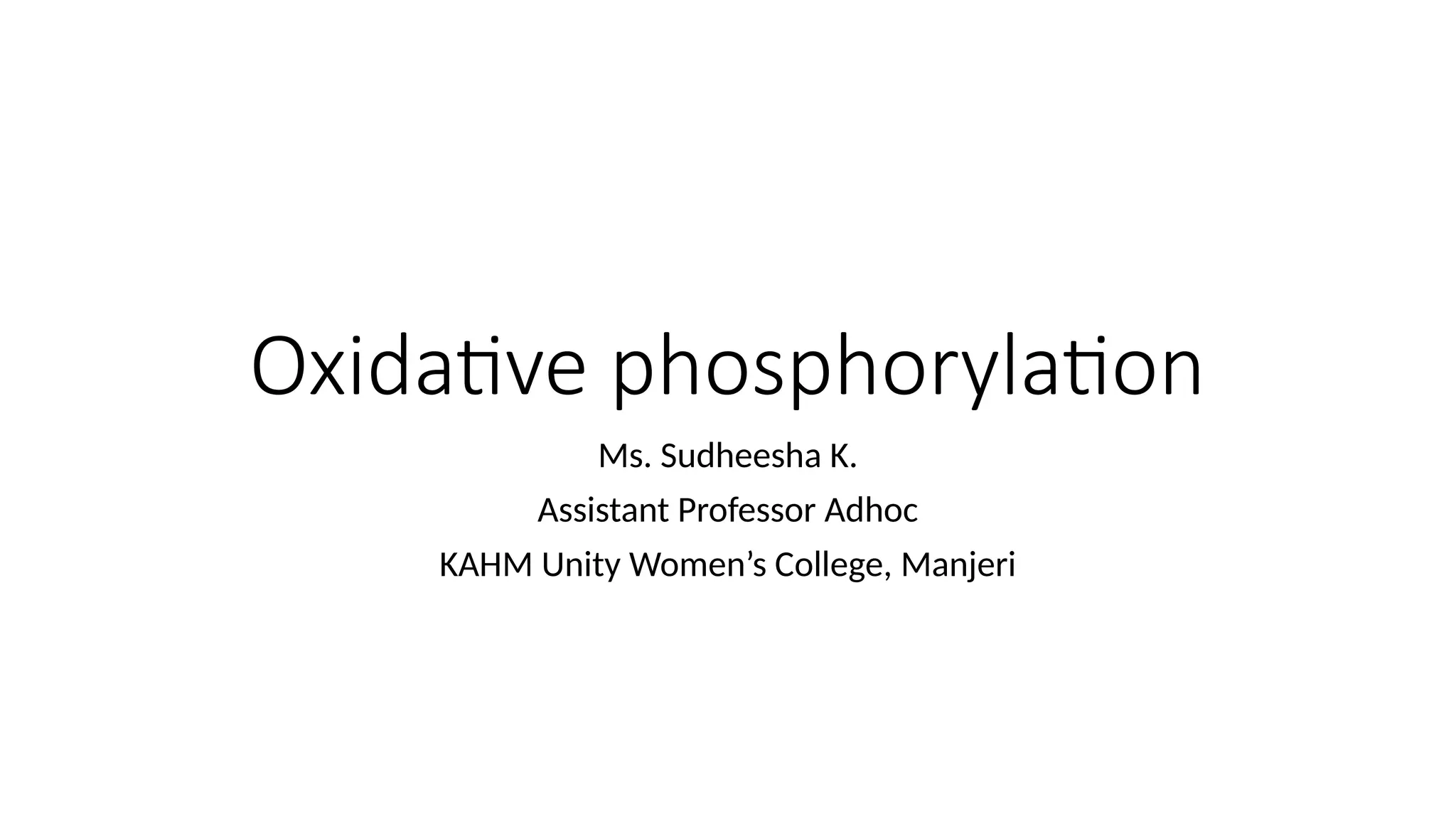 Oxidative phosphorylation
Ms. Sudheesha K.
Assistant Professor Adhoc
KAHM Unity Women’s College, Manjeri
 