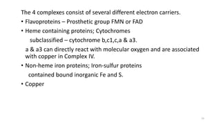 The 4 complexes consist of several different electron carriers.
• Flavoproteins – Prosthetic group FMN or FAD
• Heme conta...