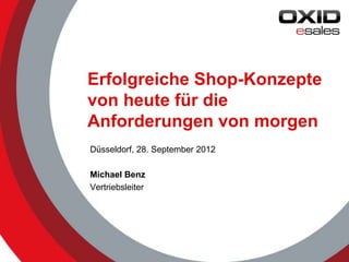 Erfolgreiche Shop-Konzepte
von heute für die
Anforderungen von morgen
Düsseldorf, 28. September 2012

Michael Benz
Vertriebsleiter




                                 © 2012 OXID eSales AG
 