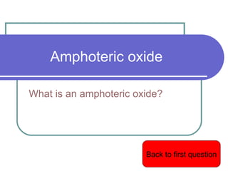 Amphoteric oxide What is an  amphoteric  oxide? Back to first question 