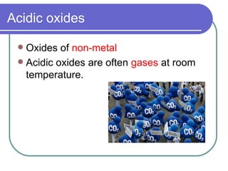 Acidic oxides Oxides of  non-metal Acidic oxides are often  gases  at room temperature. 