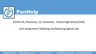 PanHelp
SCH4U h5, Chemistry, 12, University - Virtual High School (VHS)
Unit Assignment: Oxidizing and Reducing Agents Lab
Assignment Help | 100% Plagiarism Free | Success Assured | Email Now to get quote – admin@panhelp.com
 