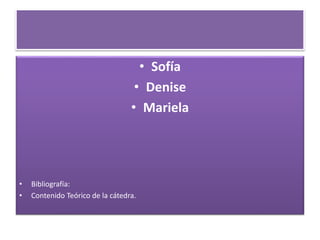 • Sofía
• Denise
• Mariela
• Bibliografía:
• Contenido Teórico de la cátedra.
 
