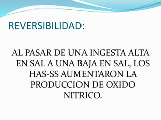 REVERSIBILIDAD:
AL PASAR DE UNA INGESTA ALTA
EN SAL A UNA BAJA EN SAL, LOS
HAS-SS AUMENTARON LA
PRODUCCION DE OXIDO
NITRICO.
 
