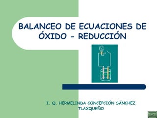 BALANCEO DE ECUACIONES DE ÓXIDO - REDUCCIÓN I. Q. HERMELINDA CONCEPCIÓN SÁNCHEZ TLAXQUEÑO 