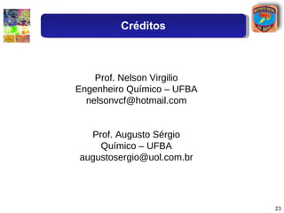 Prof. Nelson Virgilio Engenheiro Químico – UFBA [email_address] Prof. Augusto Sérgio Químico – UFBA [email_address] Créditos 