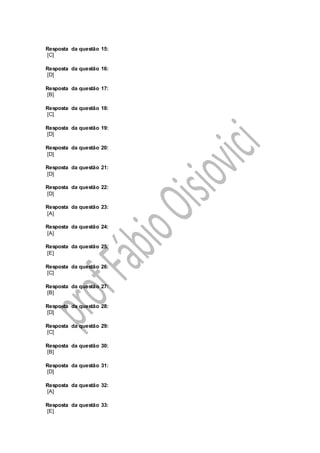 Resposta da questão 15:
[C]
Resposta da questão 16:
[D]
Resposta da questão 17:
[B]
Resposta da questão 18:
[C]
Resposta da questão 19:
[D]
Resposta da questão 20:
[D]
Resposta da questão 21:
[D]
Resposta da questão 22:
[D]
Resposta da questão 23:
[A]
Resposta da questão 24:
[A]
Resposta da questão 25:
[E]
Resposta da questão 26:
[C]
Resposta da questão 27:
[B]
Resposta da questão 28:
[D]
Resposta da questão 29:
[C]
Resposta da questão 30:
[B]
Resposta da questão 31:
[D]
Resposta da questão 32:
[A]
Resposta da questão 33:
[E]
 