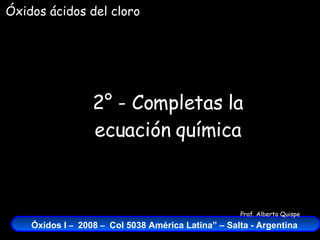 2° - Completas la ecuación química Óxidos ácidos del cloro 