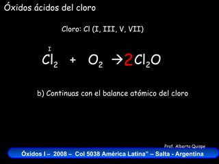 Cl 2   +  O 2    Cloro: Cl (I, III, V, VII) I Cl 2 O b) Continuas con el balance atómico del cloro 2 Óxidos ácidos del cloro 